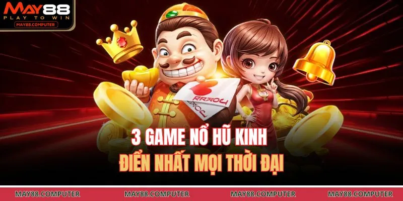 3 game nổ hũ kinh điển nhất mọi thời đại