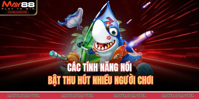 Các tính năng nổi bật thu hút nhiều người chơi