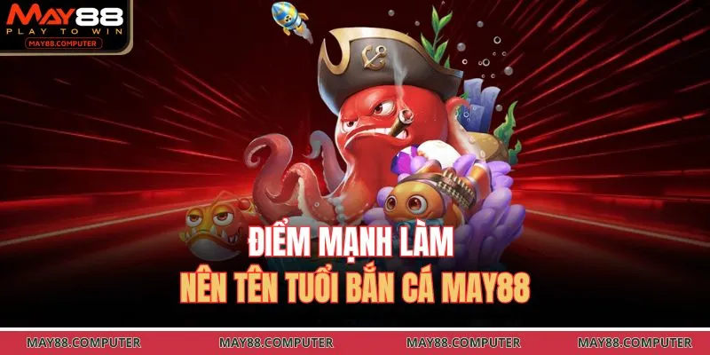 Điểm mạnh làm nên tên tuổi bắn cá May88