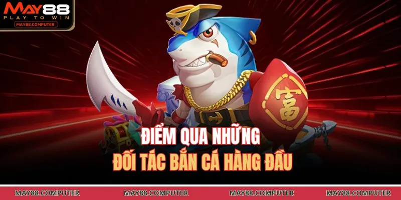 Điểm qua những đối tác bắn cá hàng đầu