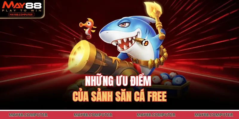 Những ưu điểm của sảnh săn cá free