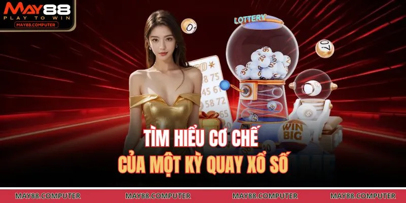 Tìm hiểu cơ chế của một kỳ quay xổ số