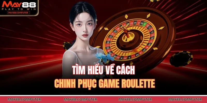 Tìm hiểu về cách chinh phục game Roulette