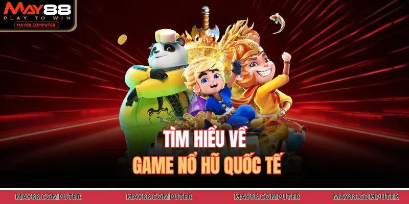 Tìm hiểu về game nổ hũ quốc tế