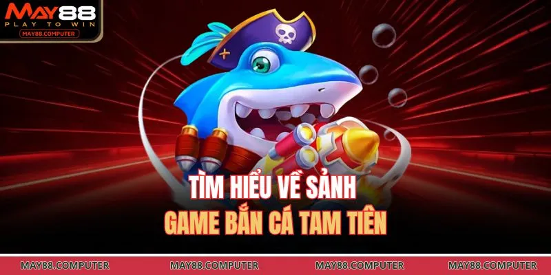 Tìm hiểu về sảnh game bắn cá Tam Tiên