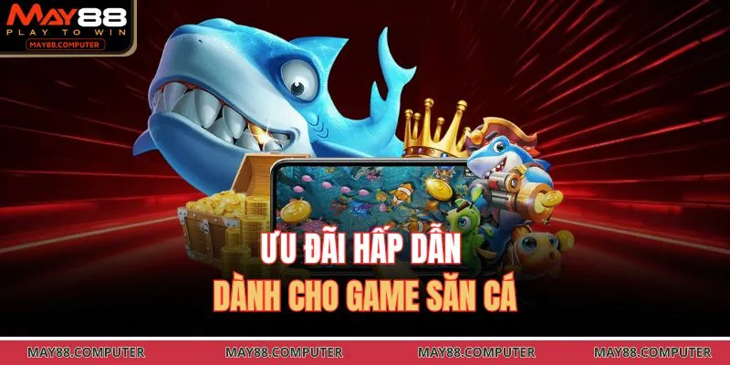Ưu đãi hấp dẫn dành cho game săn cá