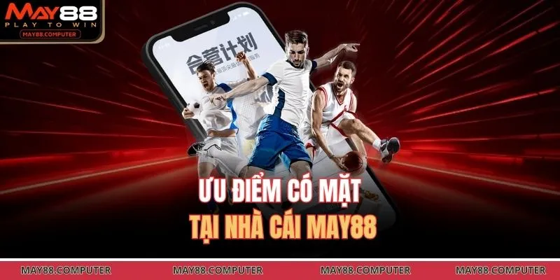 Ưu điểm có mặt tại nhà cái May88